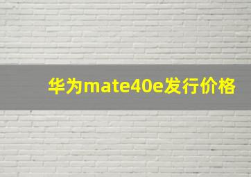 华为mate40e发行价格