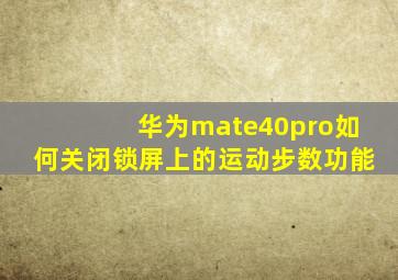 华为mate40pro如何关闭锁屏上的运动步数功能