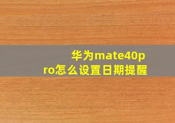 华为mate40pro怎么设置日期提醒