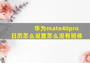 华为mate40pro日历怎么设置怎么没有班体