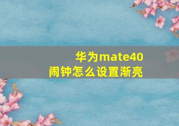 华为mate40闹钟怎么设置渐亮