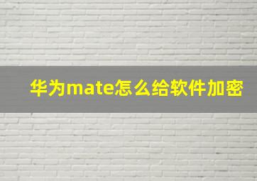 华为mate怎么给软件加密