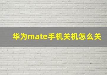 华为mate手机关机怎么关