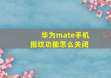 华为mate手机指纹功能怎么关闭