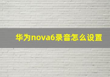 华为nova6录音怎么设置