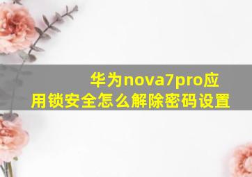 华为nova7pro应用锁安全怎么解除密码设置