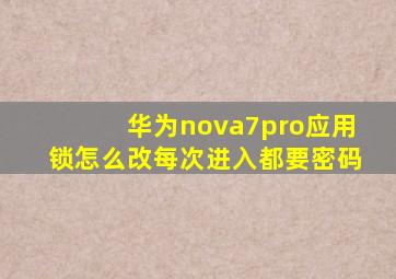 华为nova7pro应用锁怎么改每次进入都要密码