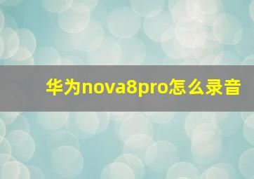 华为nova8pro怎么录音