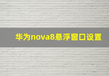 华为nova8悬浮窗口设置