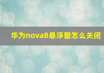 华为nova8悬浮窗怎么关闭