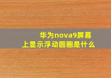 华为nova9屏幕上显示浮动圆圈是什么