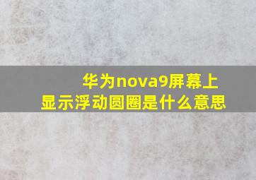 华为nova9屏幕上显示浮动圆圈是什么意思