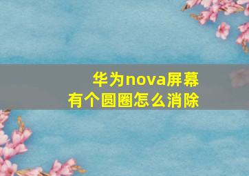 华为nova屏幕有个圆圈怎么消除