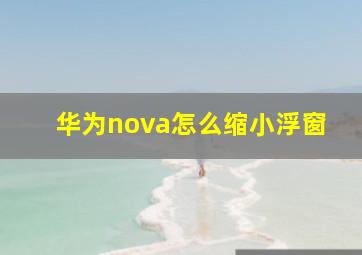 华为nova怎么缩小浮窗