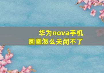 华为nova手机圆圈怎么关闭不了