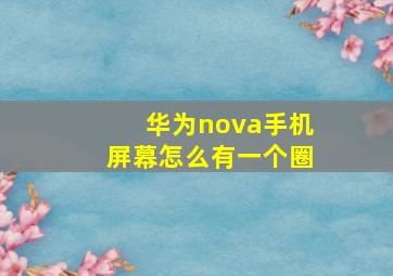 华为nova手机屏幕怎么有一个圈