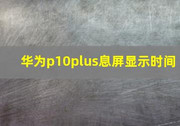 华为p10plus息屏显示时间