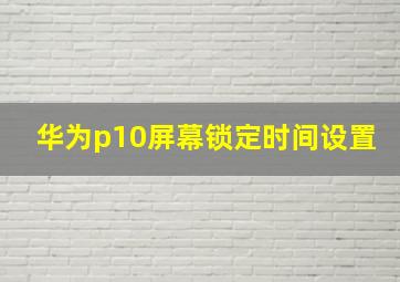 华为p10屏幕锁定时间设置