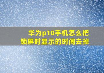 华为p10手机怎么把锁屏时显示的时间去掉