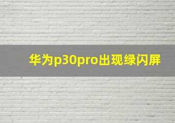 华为p30pro出现绿闪屏