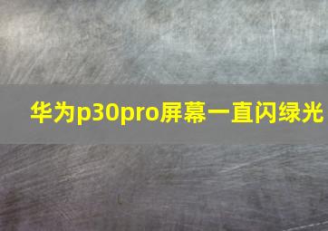 华为p30pro屏幕一直闪绿光