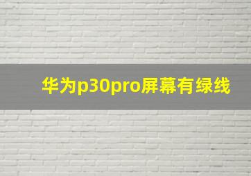 华为p30pro屏幕有绿线