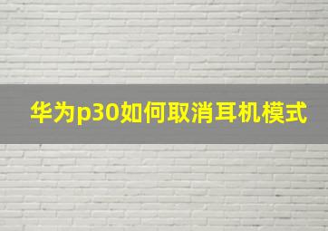 华为p30如何取消耳机模式