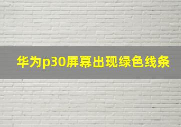 华为p30屏幕出现绿色线条