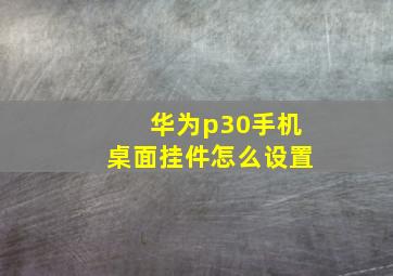 华为p30手机桌面挂件怎么设置