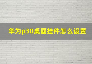 华为p30桌面挂件怎么设置