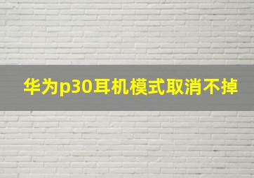 华为p30耳机模式取消不掉