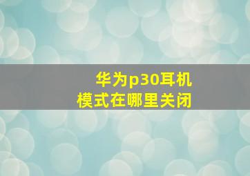 华为p30耳机模式在哪里关闭