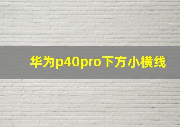 华为p40pro下方小横线