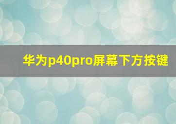 华为p40pro屏幕下方按键