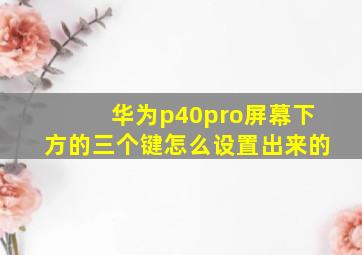 华为p40pro屏幕下方的三个键怎么设置出来的