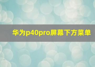 华为p40pro屏幕下方菜单