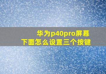 华为p40pro屏幕下面怎么设置三个按键