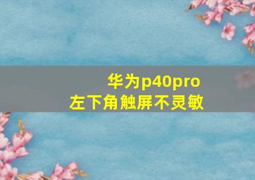 华为p40pro左下角触屏不灵敏