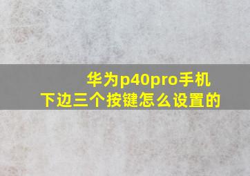 华为p40pro手机下边三个按键怎么设置的