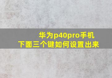 华为p40pro手机下面三个键如何设置出来