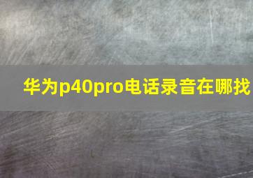 华为p40pro电话录音在哪找