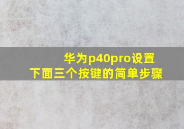 华为p40pro设置下面三个按键的简单步骤