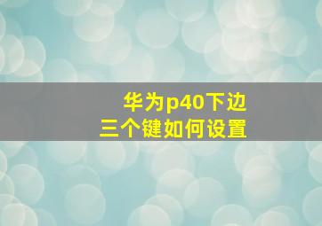 华为p40下边三个键如何设置