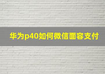 华为p40如何微信面容支付