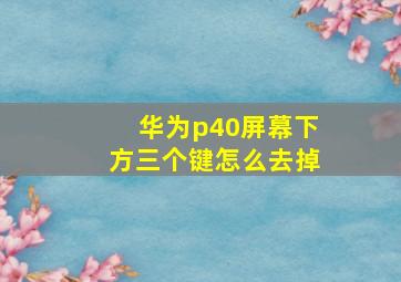 华为p40屏幕下方三个键怎么去掉