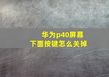 华为p40屏幕下面按键怎么关掉