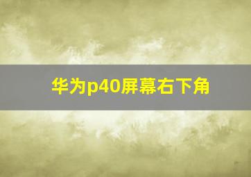 华为p40屏幕右下角