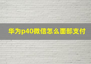 华为p40微信怎么面部支付