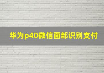 华为p40微信面部识别支付