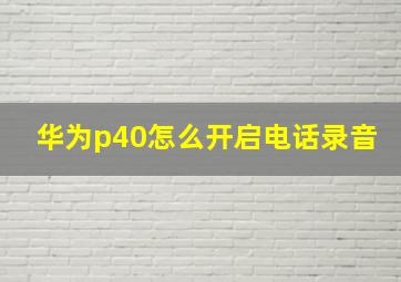 华为p40怎么开启电话录音